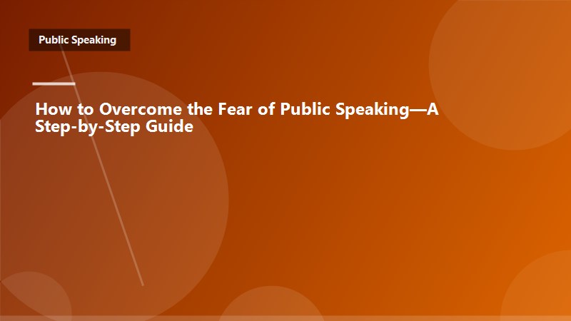 How to Overcome the Fear of Public Speaking—A Step-by-Step Guide